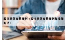 股指期货交易规则（股指期货交易规则和操作方法）