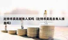 比特币卖出就有人买吗（比特币卖出去有人接盘吗）