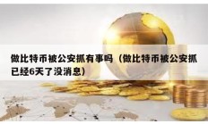 做比特币被公安抓有事吗（做比特币被公安抓已经6天了没消息）