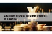 p2p网贷信用卡充值（网贷充值会员就能下款是真的吗）