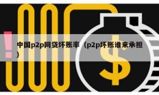 中国p2p网贷坏账率（p2p坏账谁来承担）