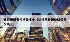 比特币最低价格是多少（比特币最低价格是多少美元）