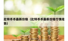 比特币币最新价格（比特币币最新价格行情走势）