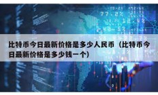 比特币今日最新价格是多少人民币（比特币今日最新价格是多少钱一个）