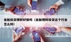 金融投资理财好做吗（金融理财投资这个行业怎么样）