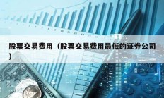 股票交易费用（股票交易费用最低的证券公司）