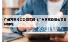 广州万惠投资公司官网（广州万惠投资公司官网招聘）