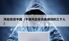 风险投资中国（中国风险投资最成功的三个人）