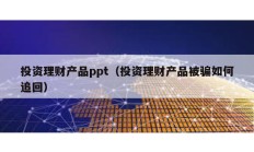 投资理财产品ppt（投资理财产品被骗如何追回）