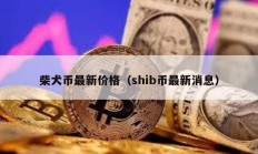 柴犬币最新价格（shib币最新消息）