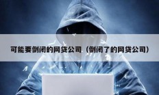 可能要倒闭的网贷公司（倒闭了的网贷公司）