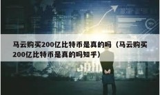 马云购买200亿比特币是真的吗（马云购买200亿比特币是真的吗知乎）