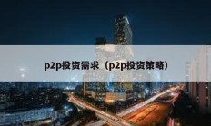 p2p投资需求（p2p投资策略）