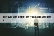 为什么网贷总是被拒（为什么最近网贷总被拒）