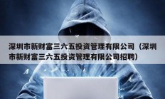 深圳市新财富三六五投资管理有限公司（深圳市新财富三六五投资管理有限公司招聘）