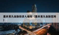 重庆易九金融投资人维权（重庆易九金融官网）