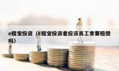 e租宝投资（E租宝投资者应该员工索要赔偿吗）