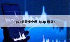 p2p网贷安全吗（p2p 网贷）