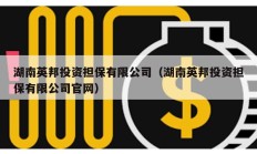 湖南英邦投资担保有限公司（湖南英邦投资担保有限公司官网）