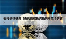 委托债权投资（委托债权投资最简单三个步骤）