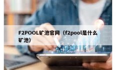 F2POOL矿池官网（f2pool是什么矿池）