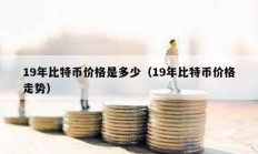 19年比特币价格是多少（19年比特币价格走势）