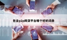 包含p2p网贷平台哪个好的词条