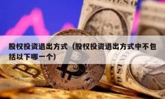 股权投资退出方式（股权投资退出方式中不包括以下哪一个）