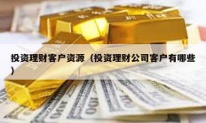 投资理财客户资源（投资理财公司客户有哪些）