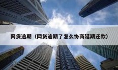 网贷逾期（网贷逾期了怎么协商延期还款）