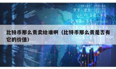 比特币那么贵卖给谁啊（比特币那么贵是否有它的价值）