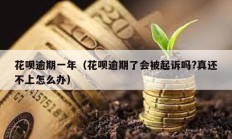 花呗逾期一年（花呗逾期了会被起诉吗?真还不上怎么办）