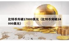 比特币升破17000美元（比特币突破24000美元）