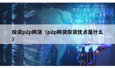 投资p2p网贷（p2p网贷投资优点是什么）