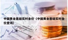 中国黄金基础实时金价（中国黄金基础实时金价查询）