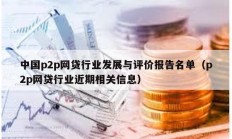 中国p2p网贷行业发展与评价报告名单（p2p网贷行业近期相关信息）