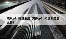 晓风p2p网贷系统（晓风p2p网贷系统怎么样）