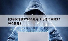 比特币升破17000美元（比特币突破17000美元）