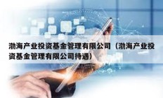 渤海产业投资基金管理有限公司（渤海产业投资基金管理有限公司待遇）