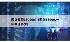 网贷能贷15000的（网贷15000,一年要还多少）