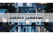 p2p网贷合法（p2p网贷合法吗）