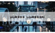 p2p网贷合法（p2p网贷合法吗）