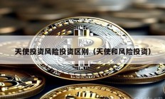 天使投资风险投资区别（天使和风险投资）