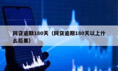 网贷逾期180天（网贷逾期180天以上什么后果）