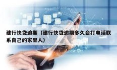 建行快贷逾期（建行快贷逾期多久会打电话联系自己的家里人）