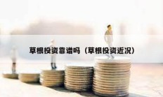 草根投资靠谱吗（草根投资近况）