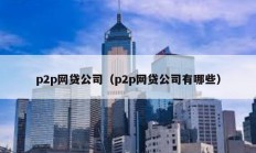 p2p网贷公司（p2p网贷公司有哪些）