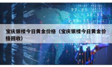 宝庆银楼今日黄金价格（宝庆银楼今日黄金价格回收）