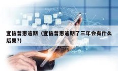 宜信普惠逾期（宜信普惠逾期了三年会有什么后果?）