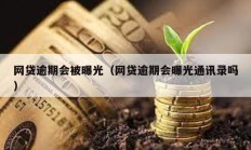 网贷逾期会被曝光（网贷逾期会曝光通讯录吗）